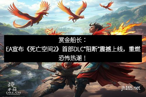 赏金船长：EA宣布《死亡空间2》首部DLC“阻断”震撼上线，重燃恐怖热潮！