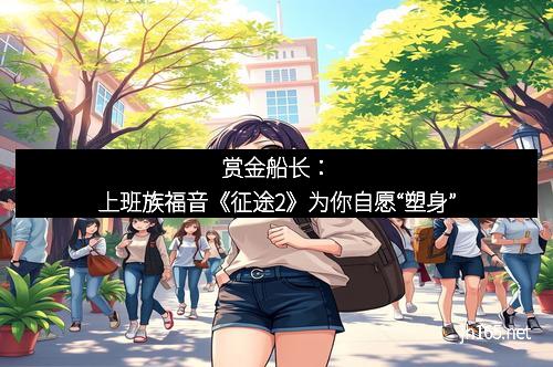 赏金船长：上班族福音《征途2》为你自愿“塑身”